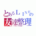 とあるＬＩＮＥの友達整理（～ブロック大会～）