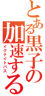 とある黒子の加速するパス（イグナイトパス）
