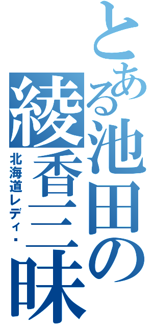 とある池田の綾香三昧（北海道レディ）