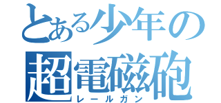 とある少年の超電磁砲（レールガン）