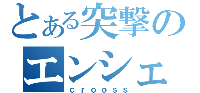 とある突撃のエンシェル（ｃｒｏｏｓｓ）