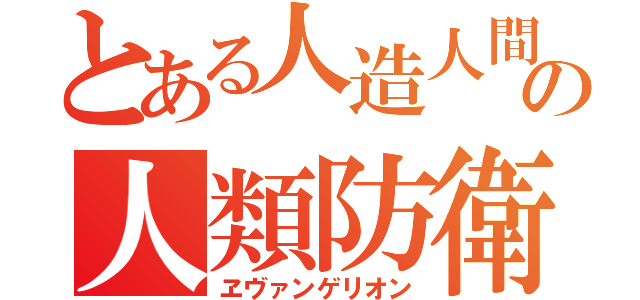 とある人造人間の人類防衛（ヱヴァンゲリオン）