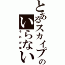 とあるスカイプのいらない存在（それが俺）