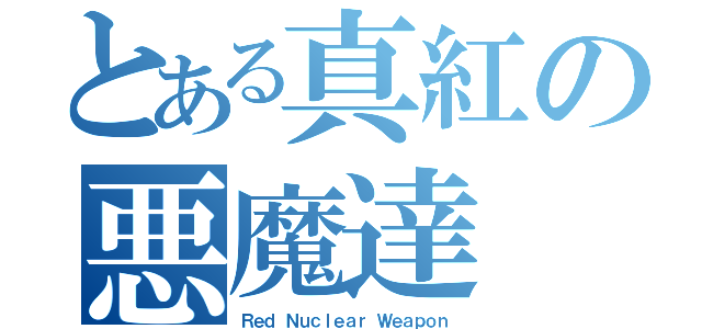 とある真紅の悪魔達（Ｒｅｄ Ｎｕｃｌｅａｒ Ｗｅａｐｏｎ）