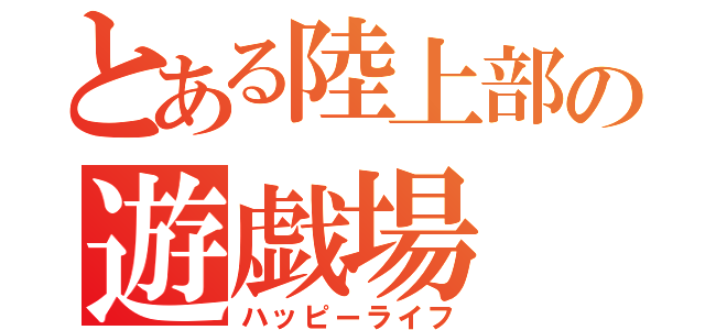 とある陸上部の遊戯場（ハッピーライフ）