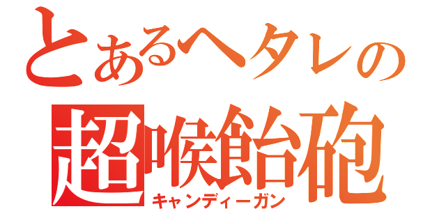 とあるヘタレの超喉飴砲（キャンディーガン）