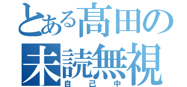 とある髙田の未読無視（自己中）