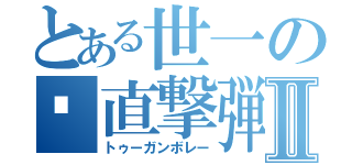 とある世一の🔫直撃弾Ⅱ（トゥーガンボレー）