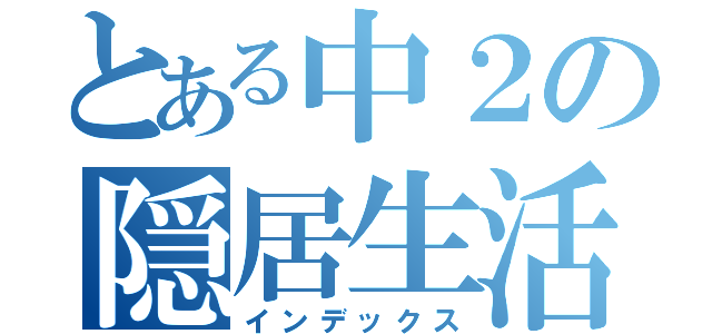 とある中２の隠居生活（インデックス）