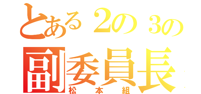 とある２の３の副委員長（松本組）