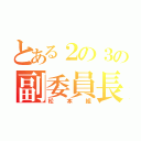 とある２の３の副委員長（松本組）