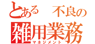 とある 不良の雑用業務（マネジメント）