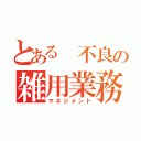 とある 不良の雑用業務（マネジメント）