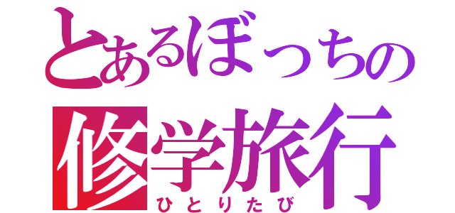 とあるぼっちの修学旅行（ひとりたび）