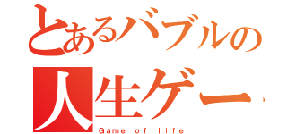 とあるバブルの人生ゲーム（Ｇａｍｅ ｏｆ ｌｉｆｅ）