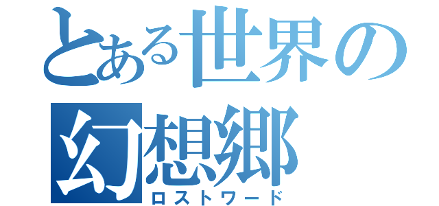 とある世界の幻想郷（ロストワード）