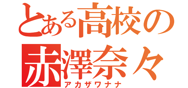 とある高校の赤澤奈々（アカザワナナ）