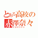 とある高校の赤澤奈々（アカザワナナ）