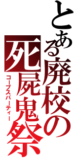 とある廃校の死屍鬼祭（コープスパーティー）