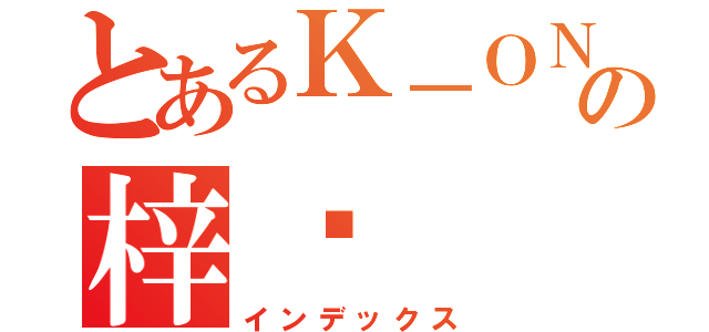 とあるＫ－ＯＮの梓喵（インデックス）