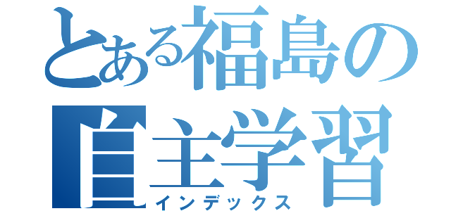 とある福島の自主学習（インデックス）