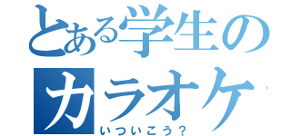 とある学生のカラオケ（いついこう？）