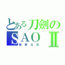 とある刀劍のＳＡＯⅡ（秘密公会）