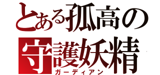 とある孤高の守護妖精（ガーディアン）