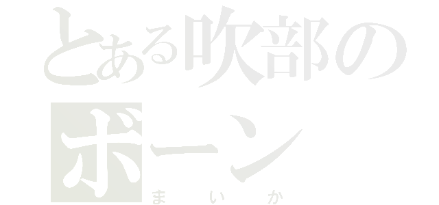 とある吹部のボーン（まいか）