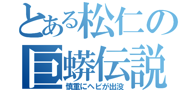 とある松仁の巨蟒伝説（慎重にヘビが出没）