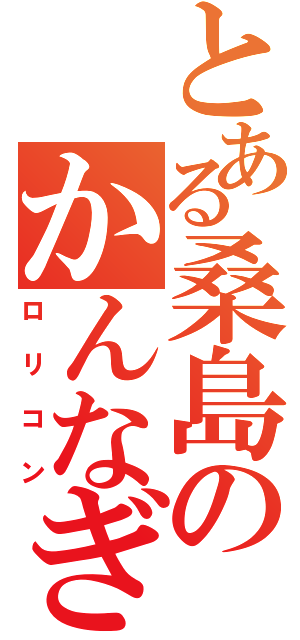 とある桑島のかんなぎ（ロリコン）