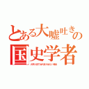 とある大嘘吐きの国史学者（大学入試で近代史が出ない理由）