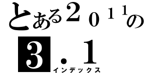 とある２０１１．の３．１（インデックス）