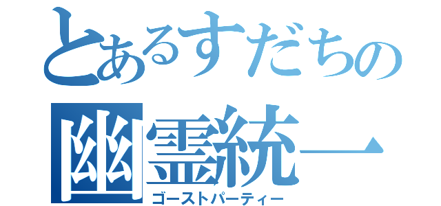 とあるすだちの幽霊統一（ゴーストパーティー）