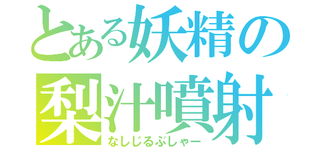 とある妖精の梨汁噴射（なしじるぶしゃー）