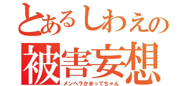 とあるしわえの被害妄想（メンヘラかまってちゃん）