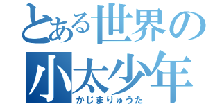 とある世界の小太少年（かじまりゅうた）