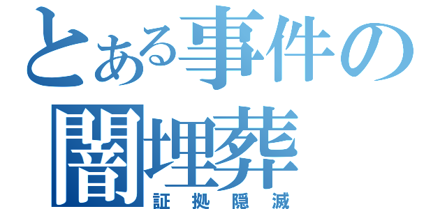 とある事件の闇埋葬（証拠隠滅）