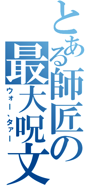 とある師匠の最大呪文（ウォー、タァー）