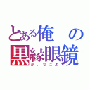 とある俺の黒縁眼鏡（が、なによ）