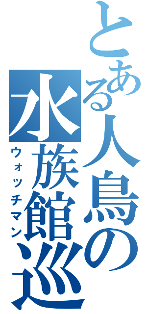 とある人鳥の水族館巡回（ウォッチマン）