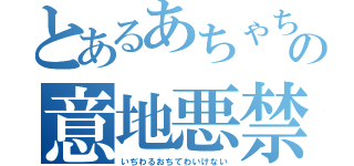 とあるあちゃちゃんの意地悪禁止（いぢわるおちてわいけない）