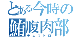 とある今時の鮪腹肉部（チュウトロ）