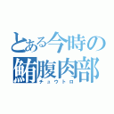 とある今時の鮪腹肉部（チュウトロ）