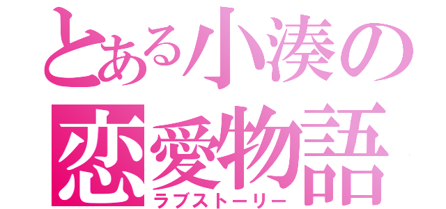 とある小湊の恋愛物語（ラブストーリー）