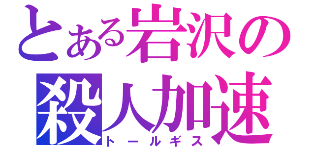 とある岩沢の殺人加速（トールギス）