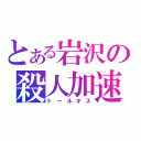 とある岩沢の殺人加速（トールギス）