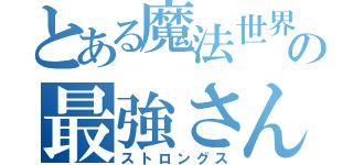 とある魔法世界の最強さん（ストロングス）