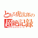 とある虎汰郎の超絶記録（エクストリーム）