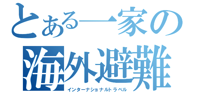 とある一家の海外避難（インターナショナルトラベル）